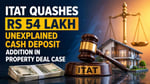 Income Tax Notice Over 54 Lakh Cash Deposit Cancelled as ITAT Delhi Relieves Property Dealer